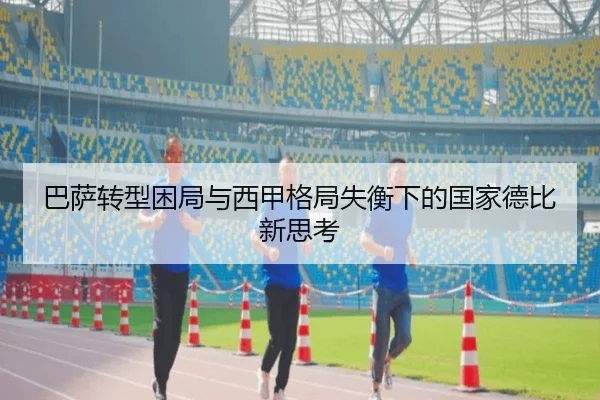 巴萨转型困局与西甲格局失衡下的国家德比新思考